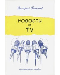 Новости на телевидении. Практическое пособие