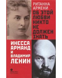 Об этой любви никто не должен знать. Инесса Арманд и Владимир Ленин