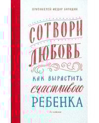 Сотвори любовь.Как вырастить счастливого ребенка