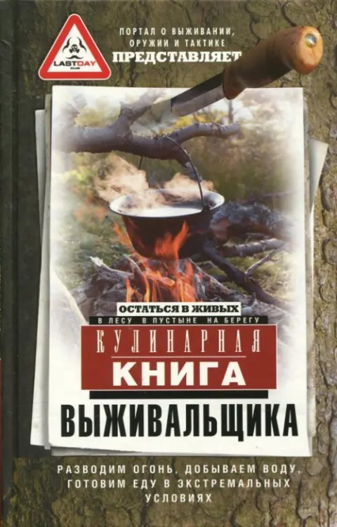 Отдельные издания. Кулинария Кулинарная книга выживальщика. Остаться в живых. В лесу, в пустыне, на берегу. Разводим огонь, добываем воду, готовим еду в экстримальных условиях