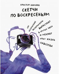 Скетчи по воскресеньям. Как несерьезные эксперименты вырастают в крутые идеи и меняют нашу жизнь