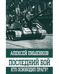 Последний бой. Кто освободил Прагу?