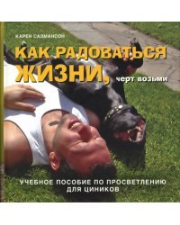 Как радоваться жизни, черт возьми. Учебное пособие по просветлению для циников