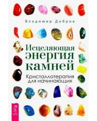 Исцеляющая энергия камней. Кристаллотерапия для начинающих