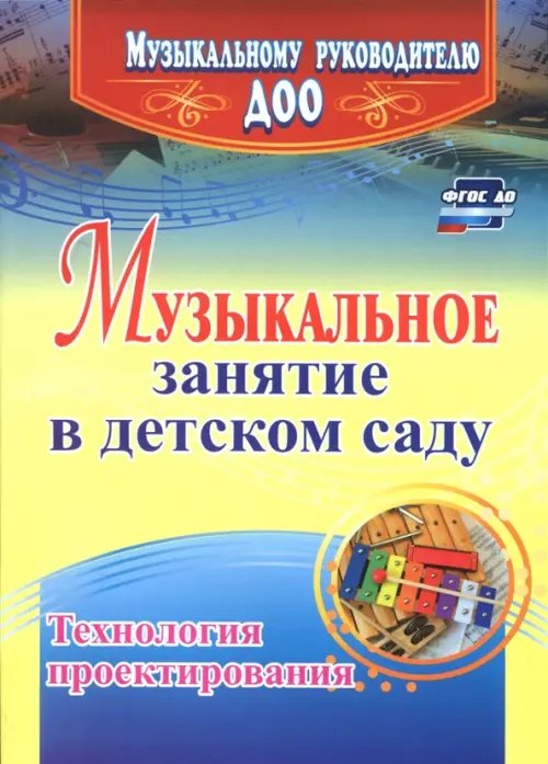 Музыкальному руководителю ДОУ Музыкальное занятие в детском саду. Технология проектирования. ФГОС ДО