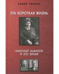 Эта короткая жизнь. Николай Вавилов и его время