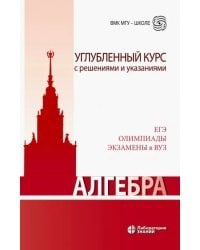 Алгебра. Углубленный курс с решениями и указаниями