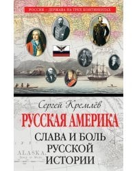 Русская Америка. Слава и боль русской истории