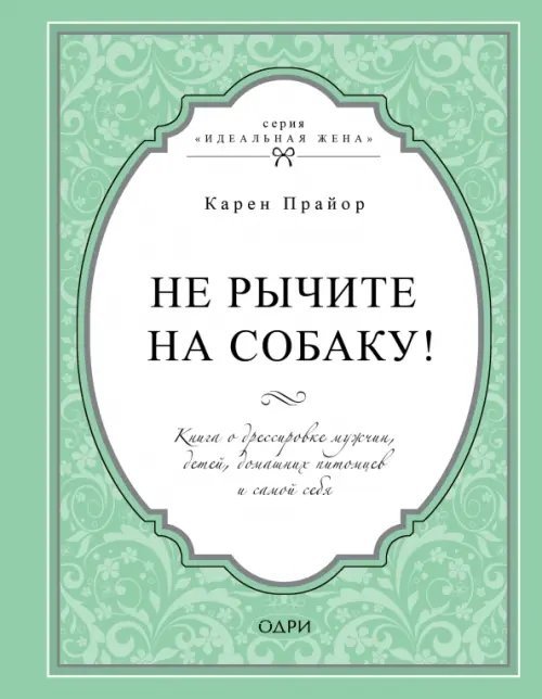 Идеальная жена Не рычите на собаку! Книга о дрессировке людей, животных и самого себя