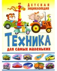 Техника для самых маленьких. Детская энциклопедия
