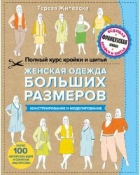 Полный курс кройки и шитья. Женская одежда больших размеров. Конструирование и моделирование