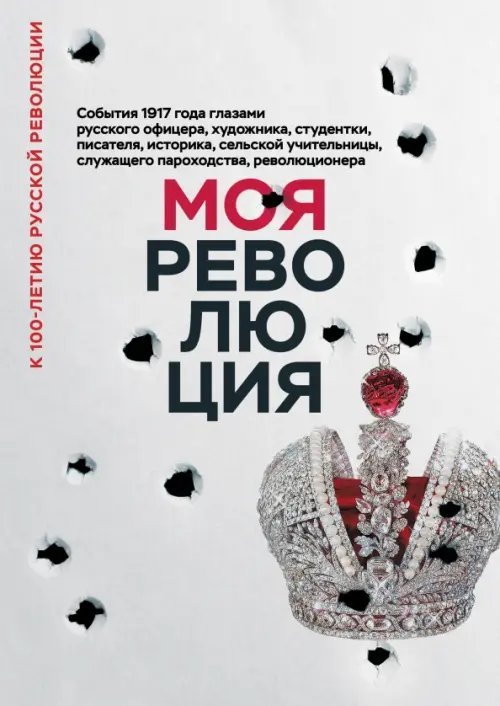 Моя революция. События 1917 года глазами русского офицера, художника, студентки, писателя, историка Моя революция. События 1917 года глазами русского офицера, художника, студентки, писателя, историка