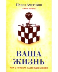 Ваша жизнь, или в поисках настоящей любви. Книга 1