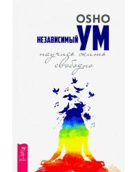Независимый ум. Научись жить свободно