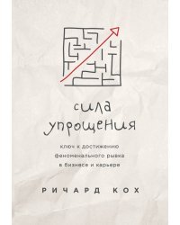 Сила упрощения. Ключ к достижению феноменального рывка в бизнесе и карьере