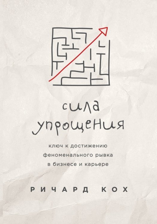 Сила упрощения. Ключ к достижению феноменального рывка в бизнесе и карьере