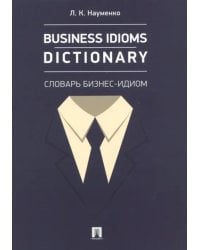 Business Idioms Dictionary. Словарь бизнес-идиом