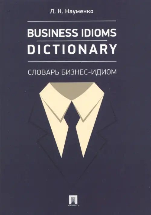 Business Idioms Dictionary. Словарь бизнес-идиом Business Idioms Dictionary. Словарь бизнес-идиом