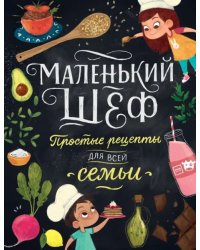 Маленький шеф. Простые рецепты для всей семьи