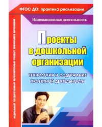 Проекты в дошкольной организации. Технология и содержание проектной деятельности. ФГОС ДО