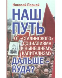 Наш путь. От &quot;сталинского&quot; социализма к нынешнем капитализму. Дальше - куда?