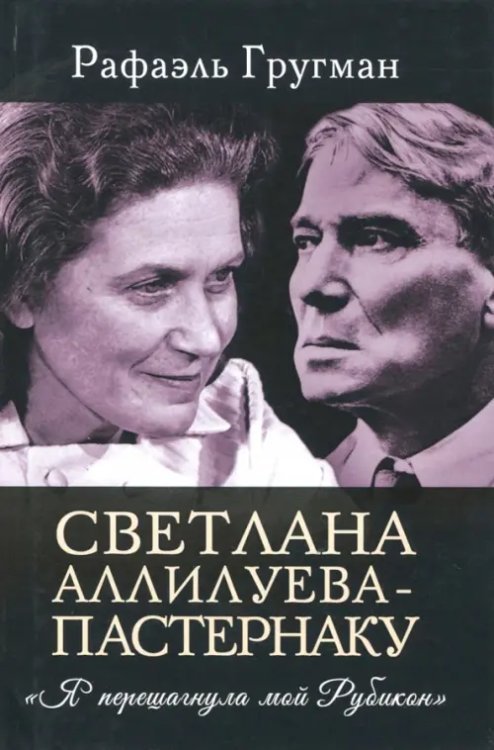 Светлана Аллилуева - Пастернаку. "Я перешагнула мой Рубикон" Светлана Аллилуева - Пастернаку. "Я перешагнула мой Рубикон"