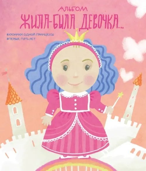 Обложка книги «Альбом. Жила-была девочка. Хроники одной принцессы. Первые 5 лет» — Меркулова Л. А., ISBN 9785040899845