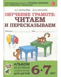 Обучение грамоте. Читаем и пересказываем. Альбом игровых упражнений для детей 6-7 лет. ФГОС ДО