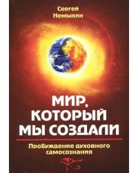 Мир, который мы создали. Пробуждение духовного самосознания