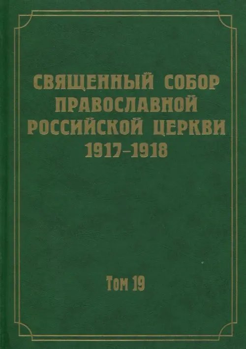 Документы Священного Собора Православной Российской Церкви 1917-1918 годов. Том 19 Документы Священного Собора Православной Российской Церкви 1917-1918 годов. Том 19