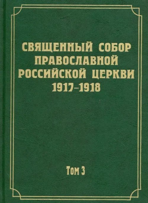 Документы Священного Собора Православной Российской Церкви 1917 - 1918 гг. Том 3. Протоколы Собора Документы Священного Собора Православной Российской Церкви 1917 - 1918 гг. Том 3. Протоколы Собора