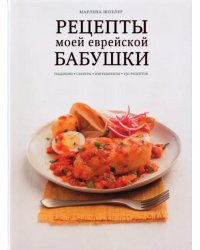 Рецепты моей еврейской бабушки. Традиции, секреты, ингредиенты. 150 рецептов