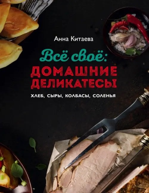 Кулинарные книги Анны Китаевой Всё своё. Домашние деликатесы. Хлеб, сыры, колбасы, соленья