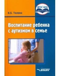 Воспитание ребенка с аутизмом в семье. Пособие для родителей и педагогов. ФГОС
