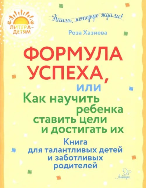 Литера - детям! Формула успеха, или Как научить ребенка ставить цели и достигать их