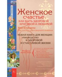 Женское счастье. Как быть здоровой, красивой и любимой