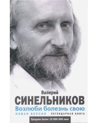 Возлюби болезнь свою. Как стать здоровым, познав радость жизни. Новая версия