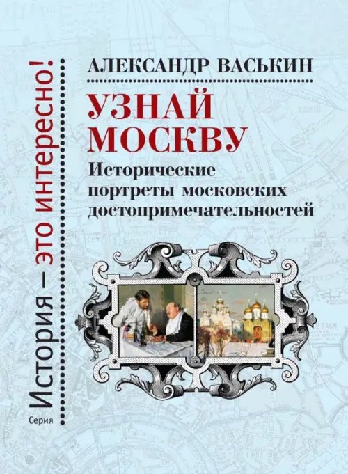История - это интересно! Узнай Москву. Исторические портреты московских достопримечательностей
