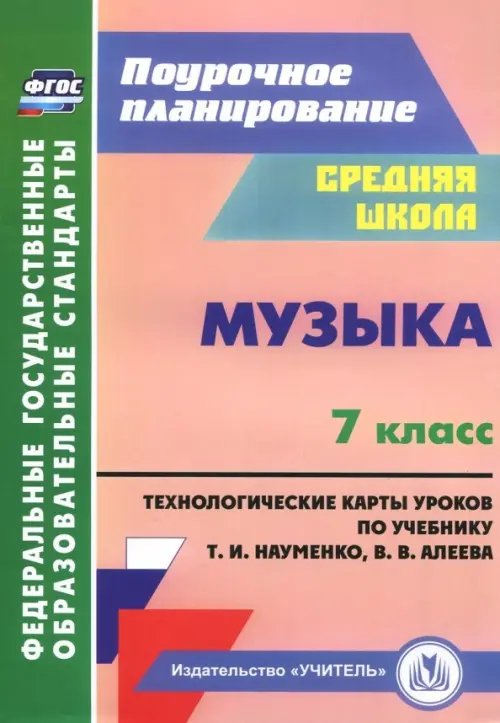 Поурочное планирование. Средняя школа Музыка. 7 класс. Технологические карты по учебнику Т. И. Науменко, В. В. Алеева. ФГОС