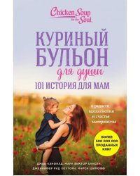 Куриный бульон для души. 101 история для мам. О радости, вдохновении и счастье материнства