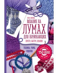 Вязание на лумах для начинающих. Просто, быстро, красиво. Техника, узоры, изделия