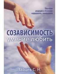 Созависимость - умение любить. Пособие для родных и близких наркомана, алкоголика