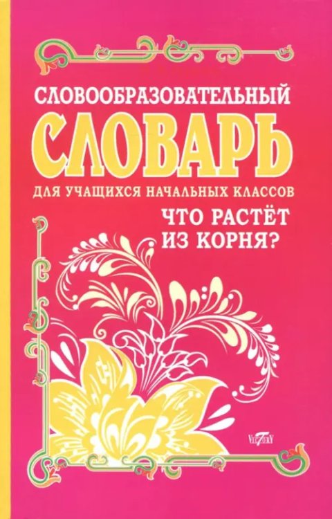 Словари Словообразовательный словарь для учащихся начальных классов. Что растет из корня?
