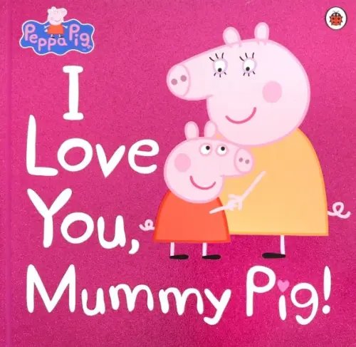 Peppa Pig. I Love You, Mummy Pig