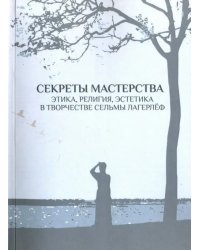 Секреты мастерства. Этика, религия, эстетика в творчестве Сельмы Лагерлеф