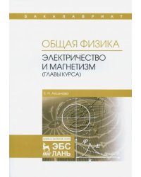 Общая физика. Электричество и магнетизм (главы курса). Учебное пособие