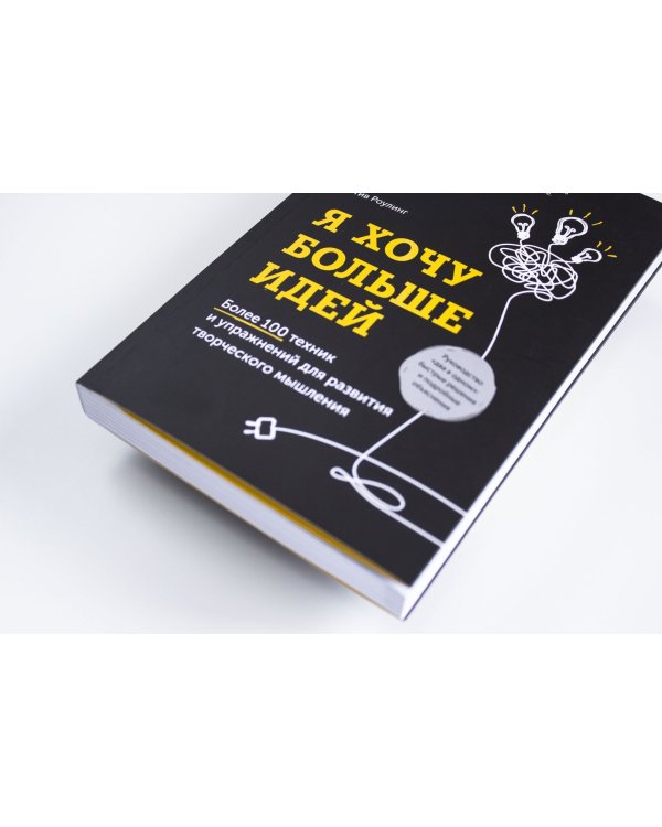 Я хочу больше идей! Более 100 техник и упражнений для развития творческого мышления