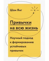 Привычки на всю жизнь. Научный подход к формированию устойчивых привычек