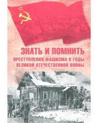 Знать и помнить. Преступления фашизма в годы Великой Отечественной войны