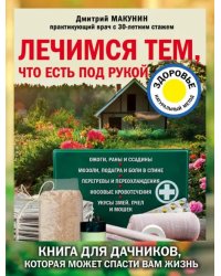 Лечимся тем, что есть под рукой. Книга для дачников, которая может спасти вам жизнь